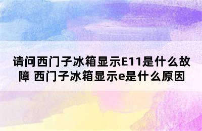 请问西门子冰箱显示E11是什么故障 西门子冰箱显示e是什么原因